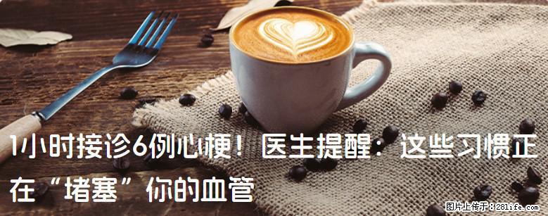 1小时接诊6例心梗！医生提醒：这些习惯正在“堵塞”你的血管 - 青岛生活资讯 - 青岛28生活网 qd.28life.net